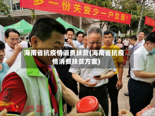 海南省抗疫情消费扶贫(海南省抗疫情消费扶贫方案)-第2张图片
