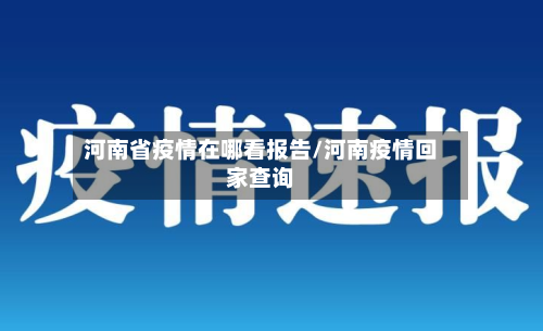 河南省疫情在哪看报告/河南疫情回家查询-第1张图片
