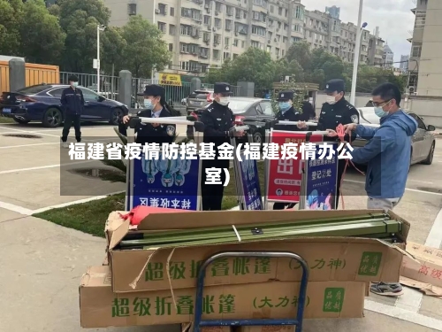 福建省疫情防控基金(福建疫情办公室)-第2张图片