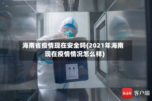 海南省疫情现在安全吗(2021年海南现在疫情情况怎么样)-第1张图片