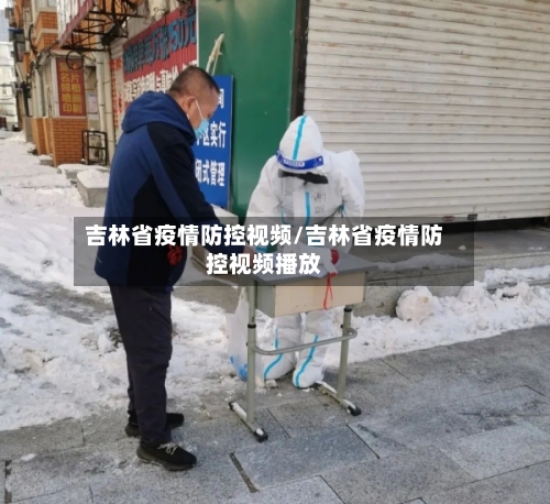吉林省疫情防控视频/吉林省疫情防控视频播放-第2张图片