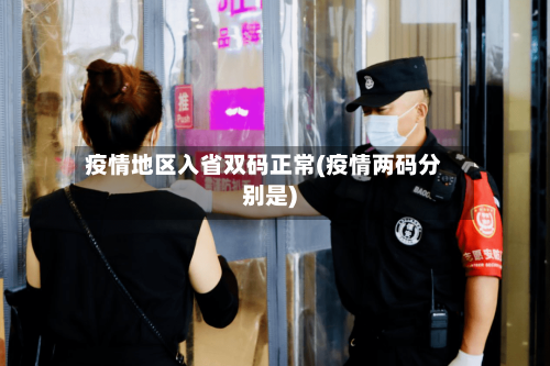疫情地区入省双码正常(疫情两码分别是)-第2张图片