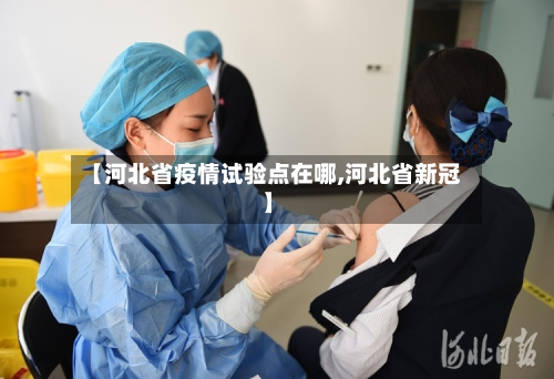 【河北省疫情试验点在哪,河北省新冠】-第1张图片