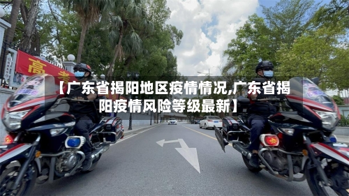 【广东省揭阳地区疫情情况,广东省揭阳疫情风险等级最新】-第2张图片