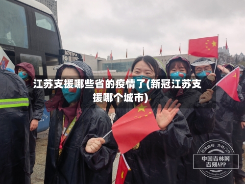 江苏支援哪些省的疫情了(新冠江苏支援哪个城市)-第2张图片