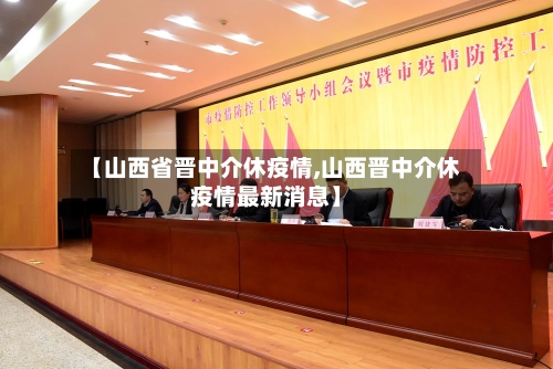 【山西省晋中介休疫情,山西晋中介休疫情最新消息】-第3张图片