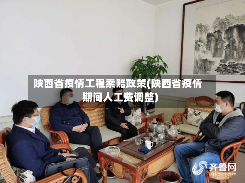 陕西省疫情工程索赔政策(陕西省疫情期间人工费调整)-第2张图片