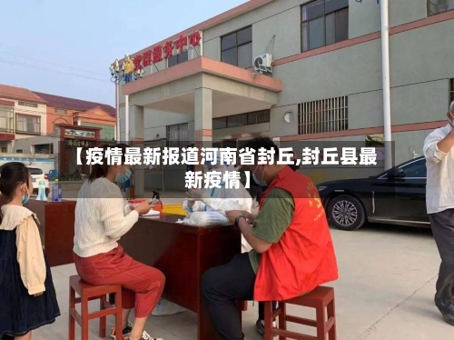 【疫情最新报道河南省封丘,封丘县最新疫情】-第2张图片
