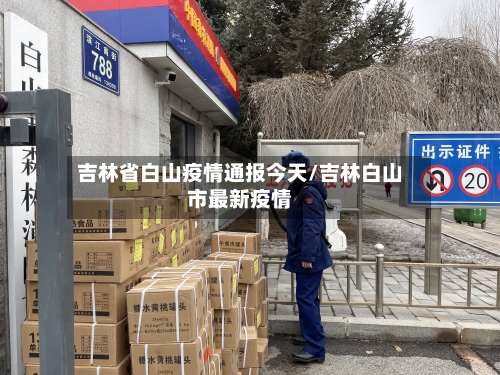 吉林省白山疫情通报今天/吉林白山市最新疫情-第1张图片