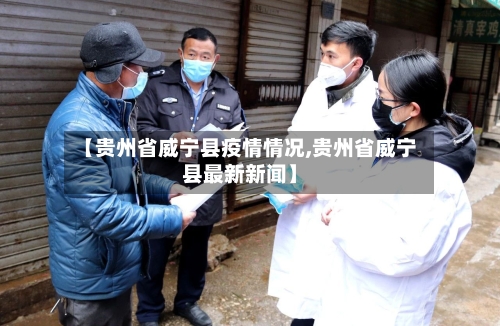 【贵州省威宁县疫情情况,贵州省威宁县最新新闻】-第1张图片