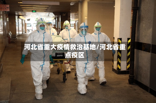 河北省重大疫情救治基地/河北省重点疫区-第2张图片