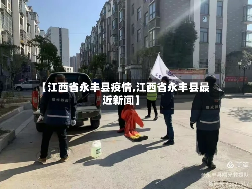 【江西省永丰县疫情,江西省永丰县最近新闻】-第1张图片