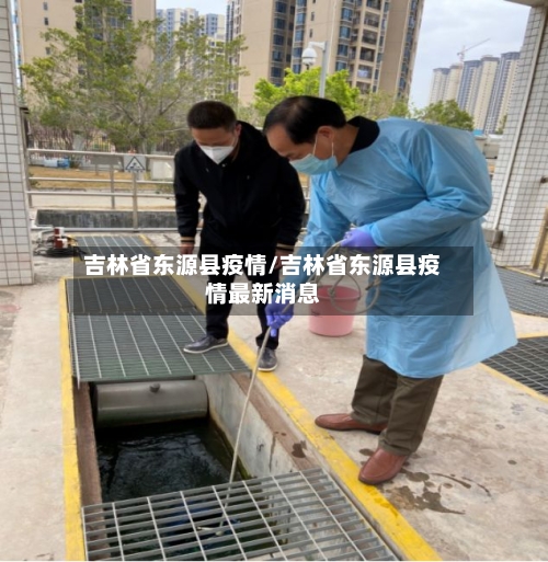 吉林省东源县疫情/吉林省东源县疫情最新消息-第3张图片