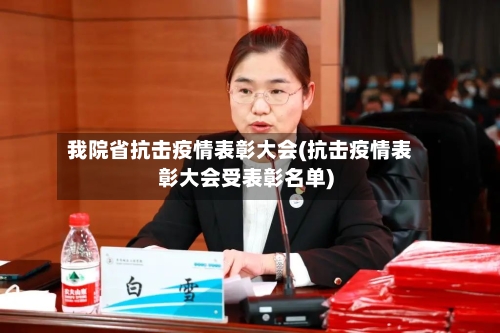 我院省抗击疫情表彰大会(抗击疫情表彰大会受表彰名单)-第1张图片