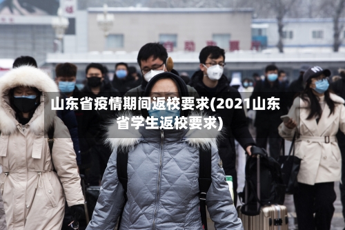 山东省疫情期间返校要求(2021山东省学生返校要求)-第2张图片