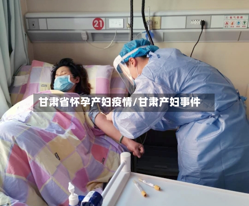 甘肃省怀孕产妇疫情/甘肃产妇事件-第1张图片