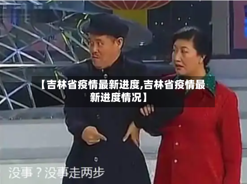 【吉林省疫情最新进度,吉林省疫情最新进度情况】-第2张图片