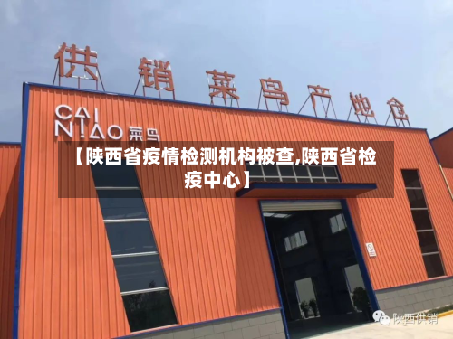 【陕西省疫情检测机构被查,陕西省检疫中心】-第3张图片