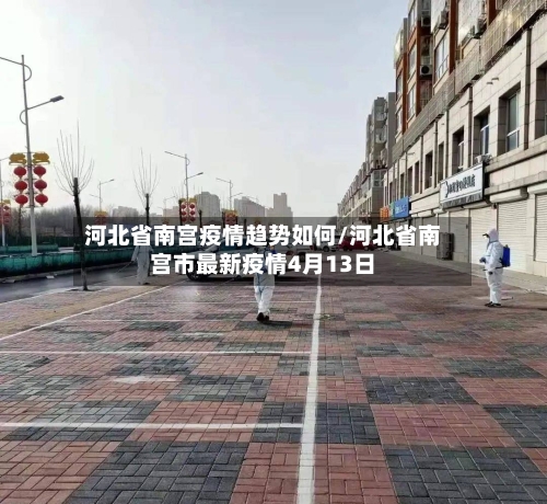 河北省南宫疫情趋势如何/河北省南宫市最新疫情4月13日-第2张图片