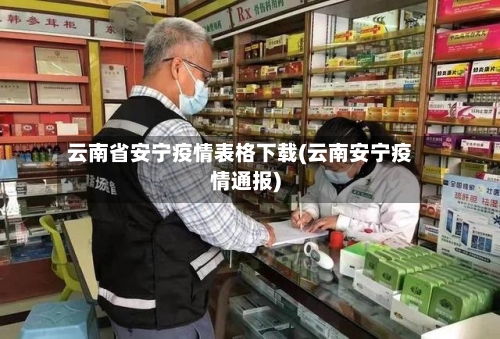 云南省安宁疫情表格下载(云南安宁疫情通报)-第1张图片