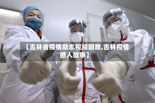 【吉林省疫情励志视频回放,吉林疫情感人故事】-第1张图片