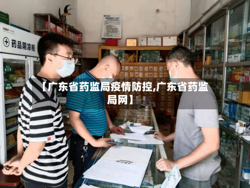 【广东省药监局疫情防控,广东省药监局网】-第2张图片