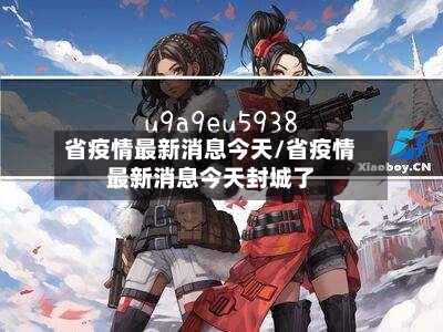 省疫情最新消息今天/省疫情最新消息今天封城了-第1张图片