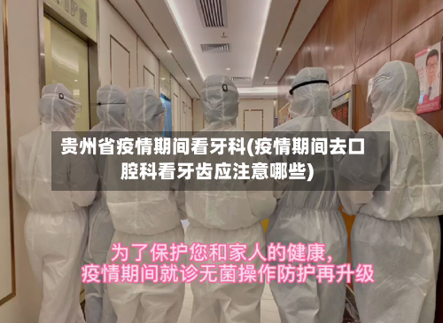 贵州省疫情期间看牙科(疫情期间去口腔科看牙齿应注意哪些)-第1张图片