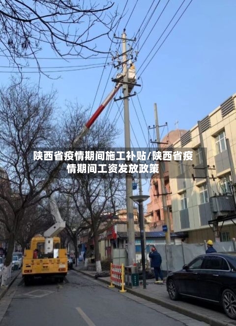 陕西省疫情期间施工补贴/陕西省疫情期间工资发放政策-第3张图片