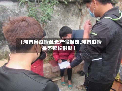 【河南省疫情延长产假通知,河南疫情是否延长假期】-第2张图片