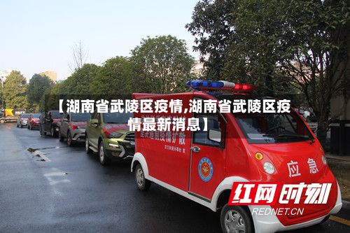 【湖南省武陵区疫情,湖南省武陵区疫情最新消息】-第1张图片