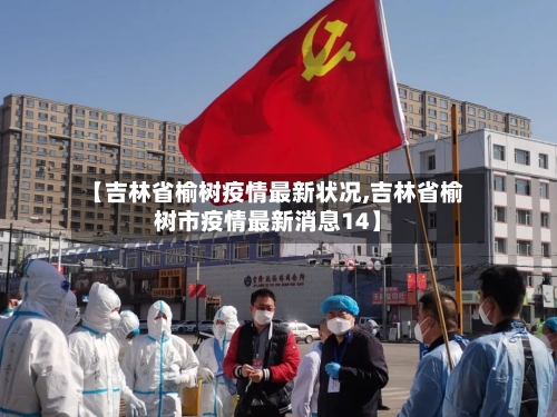 【吉林省榆树疫情最新状况,吉林省榆树市疫情最新消息14】-第3张图片
