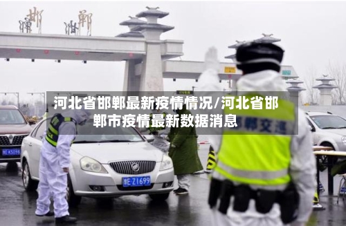 河北省邯郸最新疫情情况/河北省邯郸市疫情最新数据消息-第1张图片