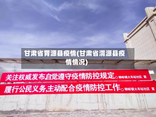 甘肃省胃源县疫情(甘肃省渭源县疫情情况)-第1张图片