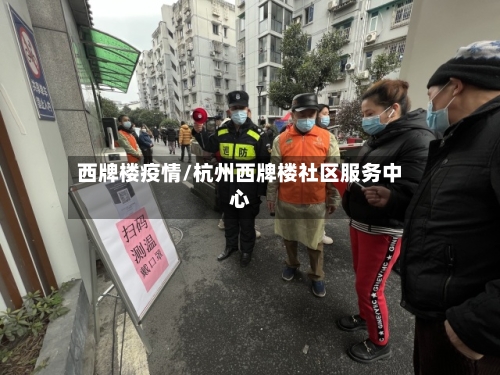 西牌楼疫情/杭州西牌楼社区服务中心-第1张图片