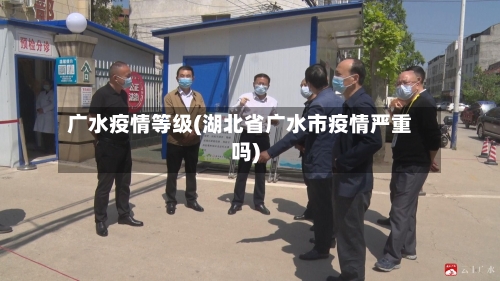 广水疫情等级(湖北省广水市疫情严重吗)-第3张图片