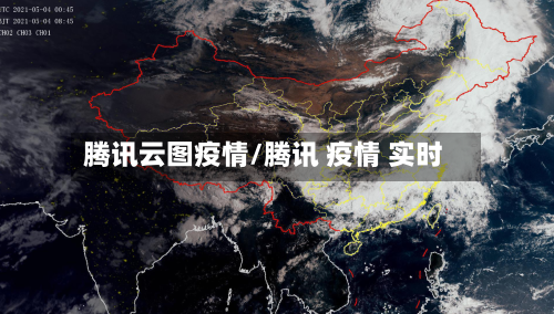 腾讯云图疫情/腾讯 疫情 实时-第1张图片