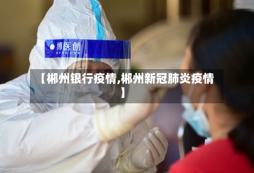 【郴州银行疫情,郴州新冠肺炎疫情】-第2张图片