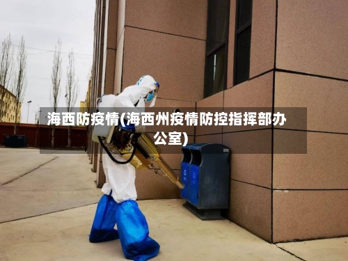 海西防疫情(海西州疫情防控指挥部办公室)-第1张图片
