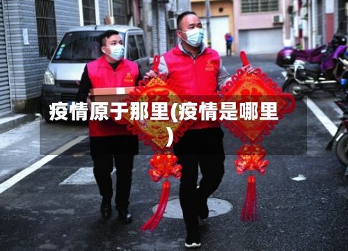 疫情原于那里(疫情是哪里)-第2张图片