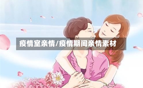 疫情室亲情/疫情期间亲情素材-第2张图片