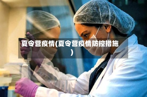 夏令营疫情(夏令营疫情防控措施)-第2张图片