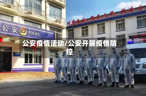 公安疫情活动/公安开展疫情防控-第3张图片