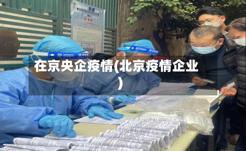 在京央企疫情(北京疫情企业)-第3张图片