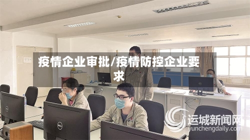 疫情企业审批/疫情防控企业要求-第1张图片