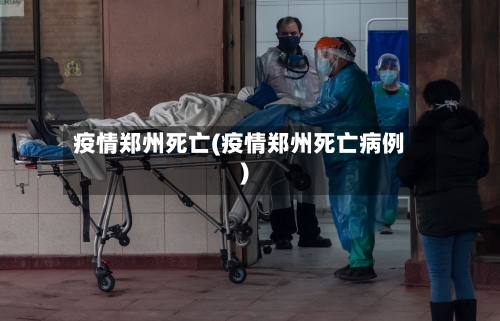 疫情郑州死亡(疫情郑州死亡病例)-第2张图片
