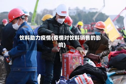 饮料助力疫情(疫情对饮料销售的影响)-第1张图片