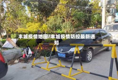 丰城疫情地图/丰城疫情防控最新通知-第3张图片