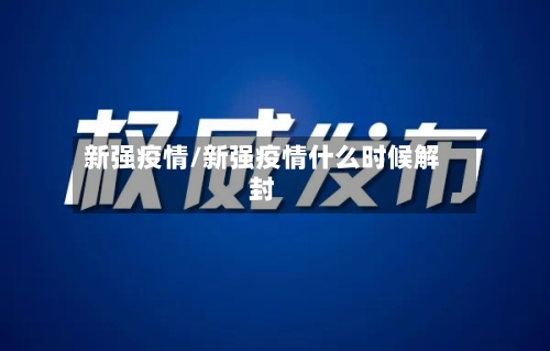 新强疫情/新强疫情什么时候解封-第1张图片