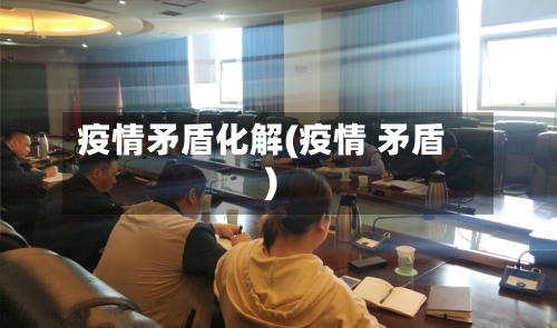 疫情矛盾化解(疫情 矛盾)-第3张图片